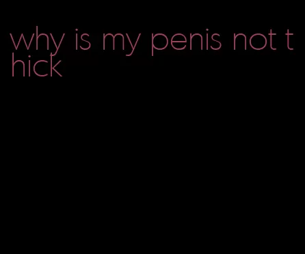 why is my penis not thick