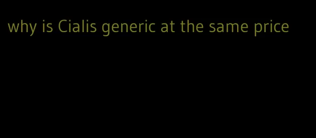 why is Cialis generic at the same price