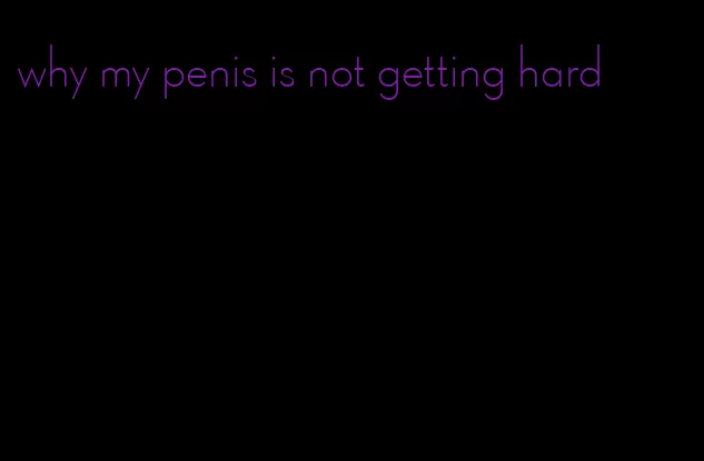 why my penis is not getting hard