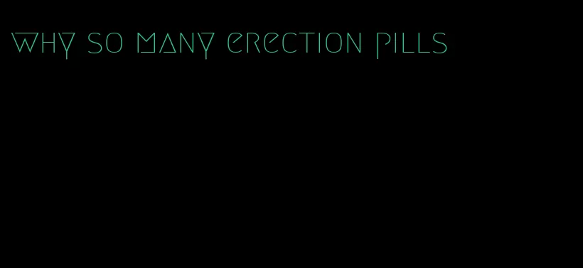 why so many erection pills