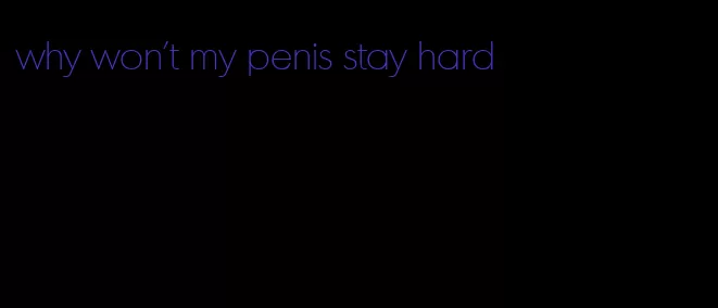 why won't my penis stay hard