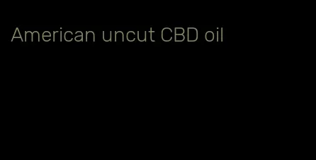 American uncut CBD oil