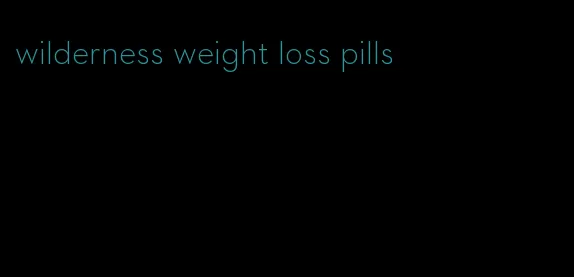 wilderness weight loss pills