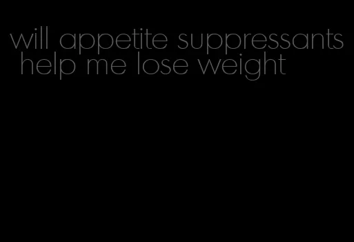 will appetite suppressants help me lose weight