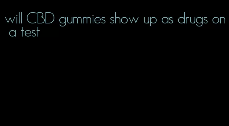 will CBD gummies show up as drugs on a test