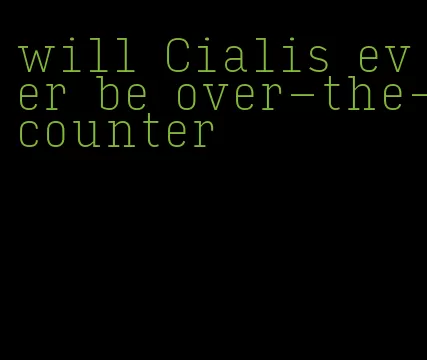 will Cialis ever be over-the-counter