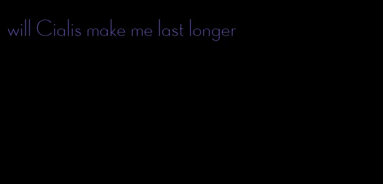 will Cialis make me last longer