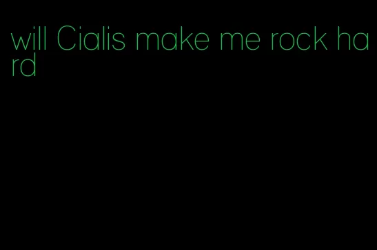 will Cialis make me rock hard