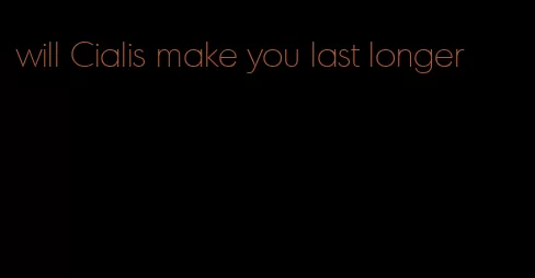 will Cialis make you last longer