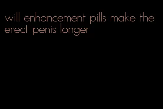 will enhancement pills make the erect penis longer