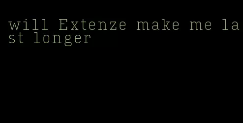 will Extenze make me last longer