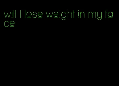 will I lose weight in my face