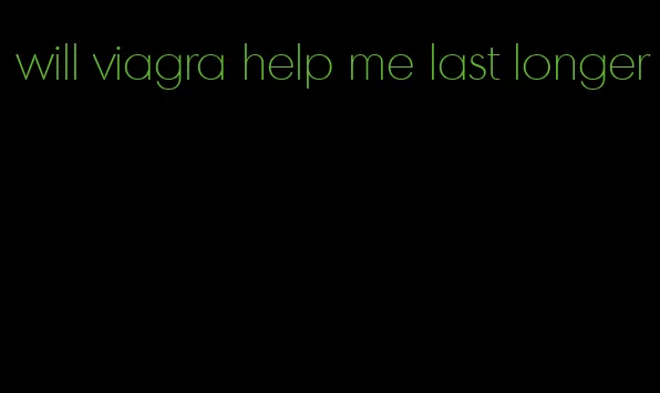 will viagra help me last longer