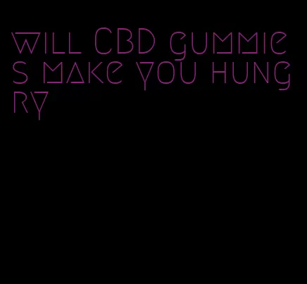 will CBD gummies make you hungry