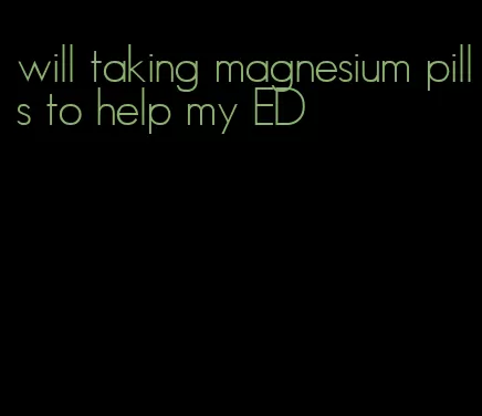 will taking magnesium pills to help my ED