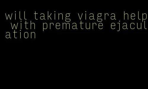 will taking viagra help with premature ejaculation