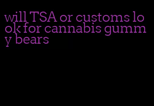 will TSA or customs look for cannabis gummy bears