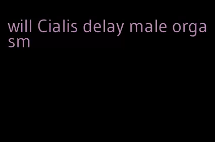 will Cialis delay male orgasm