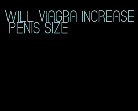 will viagra increase penis size