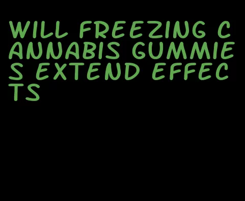 will freezing cannabis gummies extend effects