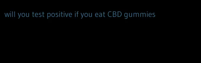 will you test positive if you eat CBD gummies