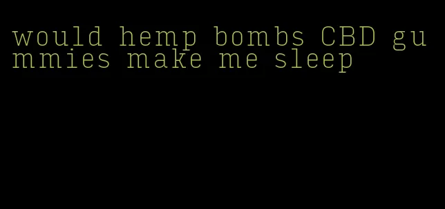 would hemp bombs CBD gummies make me sleep