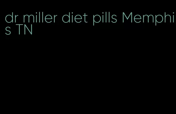 dr miller diet pills Memphis TN