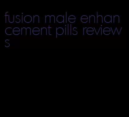 fusion male enhancement pills reviews