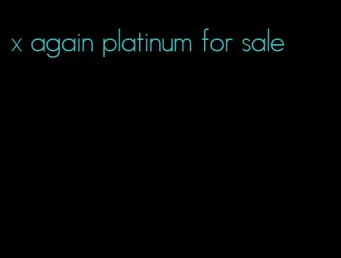 x again platinum for sale