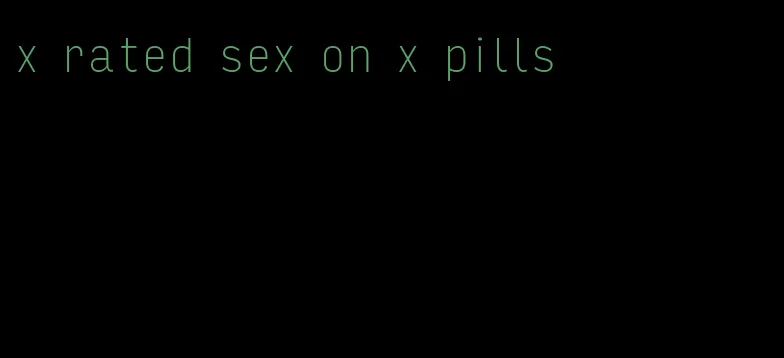 x rated sex on x pills