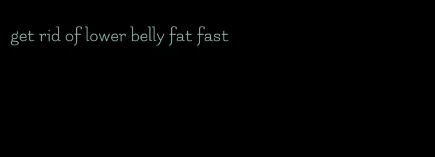 get rid of lower belly fat fast