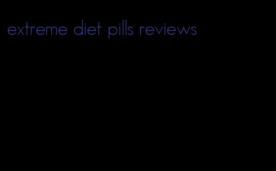 extreme diet pills reviews