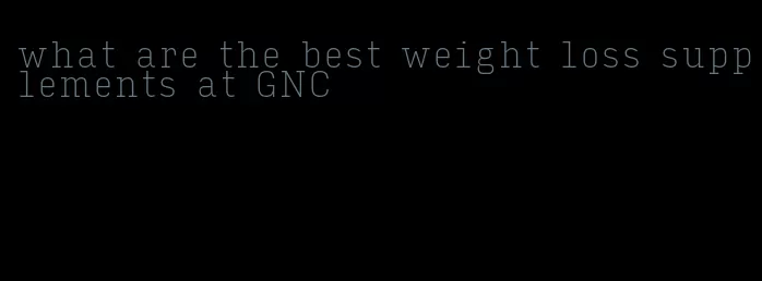 what are the best weight loss supplements at GNC