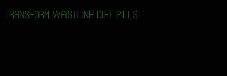 transform waistline diet pills