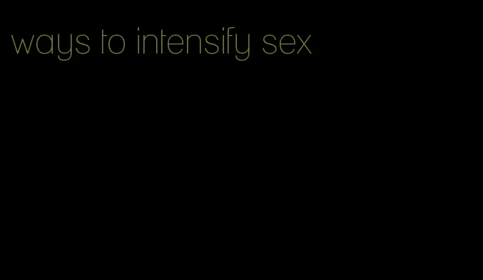 ways to intensify sex