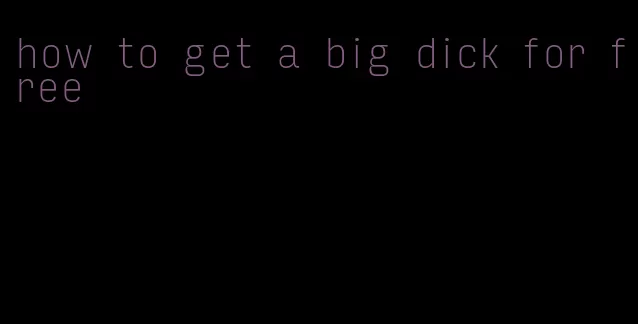 how to get a big dick for free