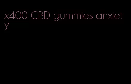 x400 CBD gummies anxiety