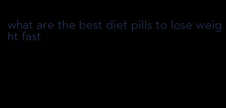 what are the best diet pills to lose weight fast