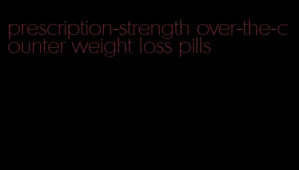 prescription-strength over-the-counter weight loss pills