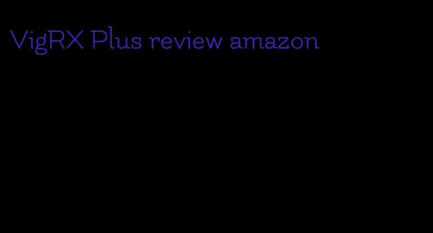 VigRX Plus review amazon