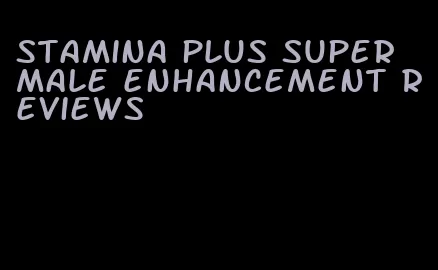 stamina plus super male enhancement reviews