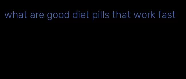 what are good diet pills that work fast