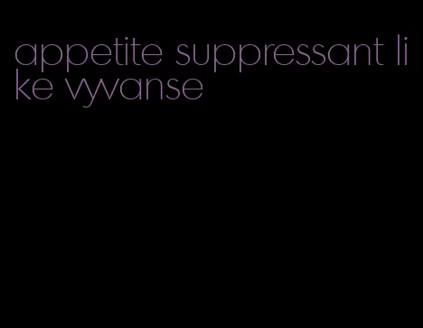 appetite suppressant like vyvanse