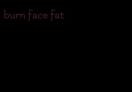 burn face fat