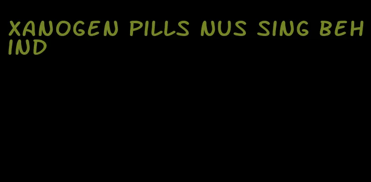 Xanogen pills nus sing behind