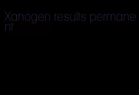 Xanogen results permanent