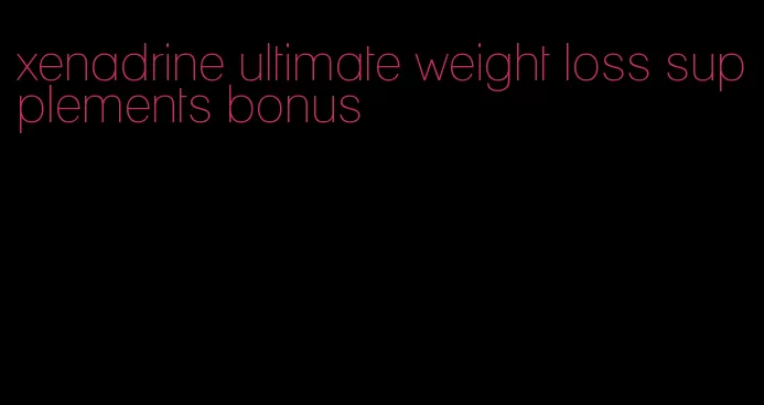 xenadrine ultimate weight loss supplements bonus