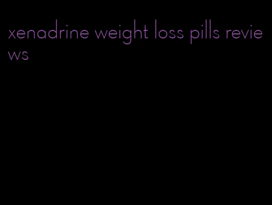 xenadrine weight loss pills reviews