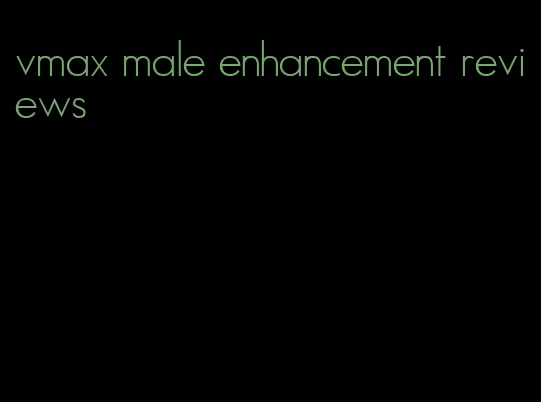 vmax male enhancement reviews