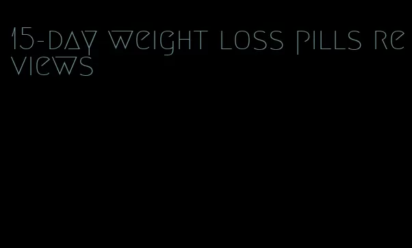 15-day weight loss pills reviews